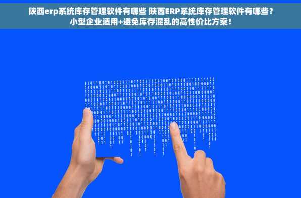 陕西erp系统库存管理软件有哪些 陕西ERP系统库存管理软件有哪些？小型企业适用+避免库存混乱的高性价比方案！