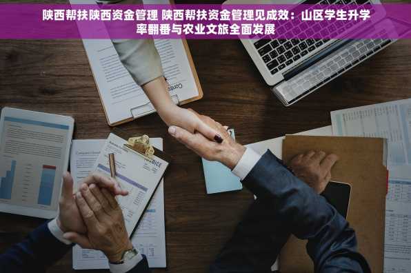 陕西帮扶陕西资金管理 陕西帮扶资金管理见成效：山区学生升学率翻番与农业文旅全面发展