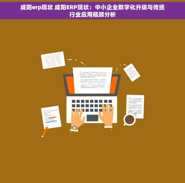 咸阳erp现状 咸阳ERP现状：中小企业数字化升级与传统行业应用瓶颈分析
