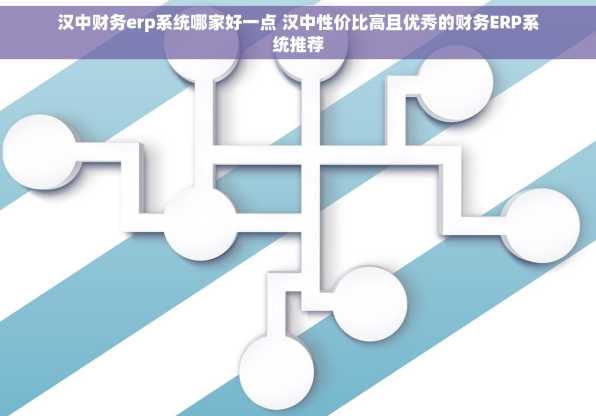 汉中财务erp系统哪家好一点 汉中性价比高且优秀的财务ERP系统推荐
