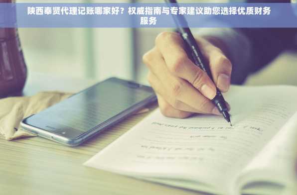 陕西奉贤代理记账哪家好？权威指南与专家建议助您选择优质财务服务
