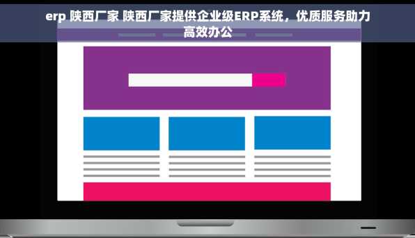 erp 陕西厂家 陕西厂家提供企业级ERP系统，优质服务助力高效办公