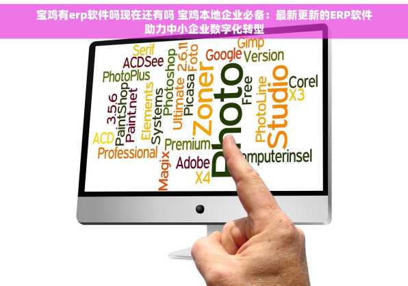 宝鸡有erp软件吗现在还有吗 宝鸡本地企业必备：最新更新的ERP软件助力中小企业数字化转型