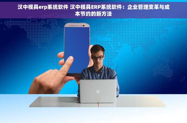 汉中模具erp系统软件 汉中模具ERP系统软件：企业管理变革与成本节约的新方法