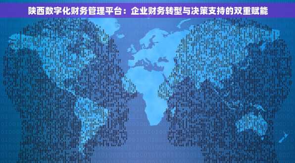 陕西数字化财务管理平台：企业财务转型与决策支持的双重赋能