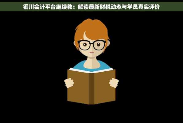 铜川会计平台继续教：解读最新财税动态与学员真实评价