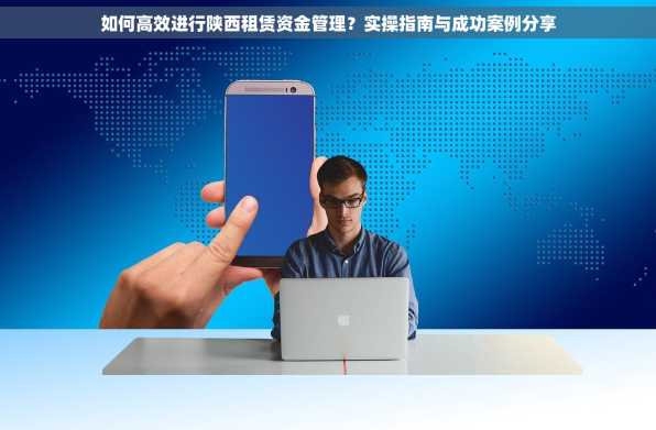 如何高效进行陕西租赁资金管理？实操指南与成功案例分享