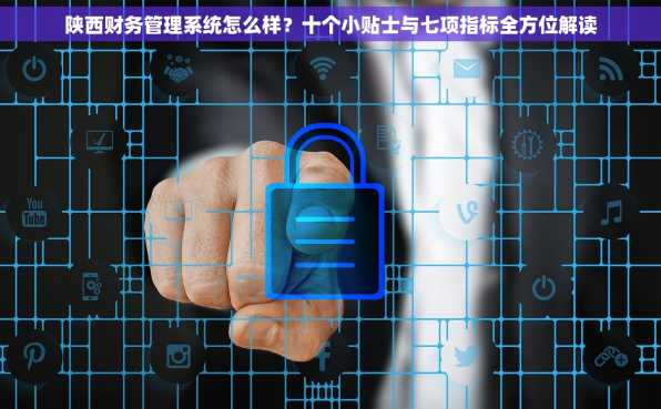 陕西财务管理系统怎么样？十个小贴士与七项指标全方位解读