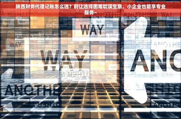 陕西财务代理记账怎么选？别让选择困难耽误生意，小企业也能享专业服务~