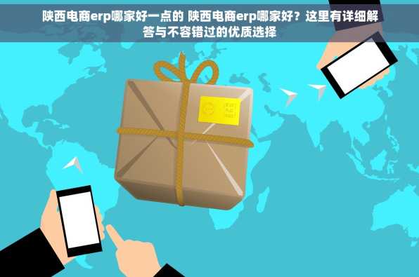 陕西电商erp哪家好一点的 陕西电商erp哪家好？这里有详细解答与不容错过的优质选择