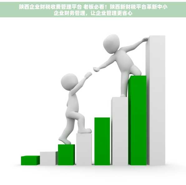 陕西企业财税收费管理平台 老板必看！陕西新财税平台革新中小企业财务管理，让企业管理更省心
