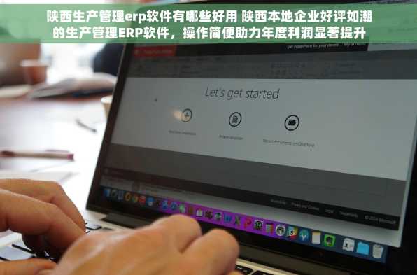 陕西生产管理erp软件有哪些好用 陕西本地企业好评如潮的生产管理ERP软件，操作简便助力年度利润显著提升