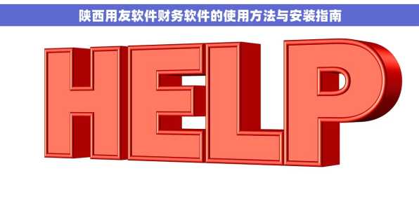 陕西用友软件财务软件的使用方法与安装指南