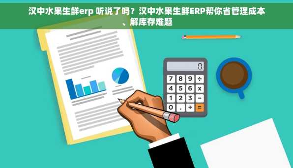汉中水果生鲜erp 听说了吗？汉中水果生鲜ERP帮你省管理成本、解库存难题