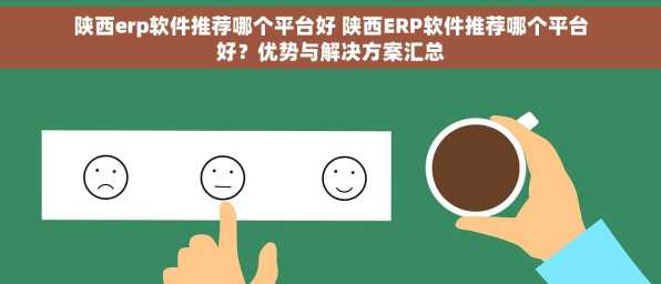 陕西erp软件推荐哪个平台好 陕西ERP软件推荐哪个平台好？优势与解决方案汇总