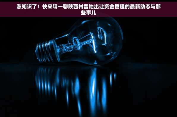 涨知识了！快来聊一聊陕西村留地出让资金管理的最新动态与那些事儿