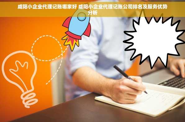 咸阳小企业代理记账哪家好 咸阳小企业代理记账公司排名及服务优势分析