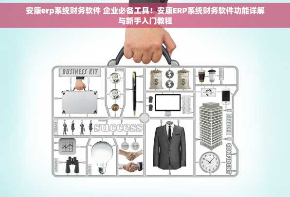 安康erp系统财务软件 企业必备工具！安康ERP系统财务软件功能详解与新手入门教程