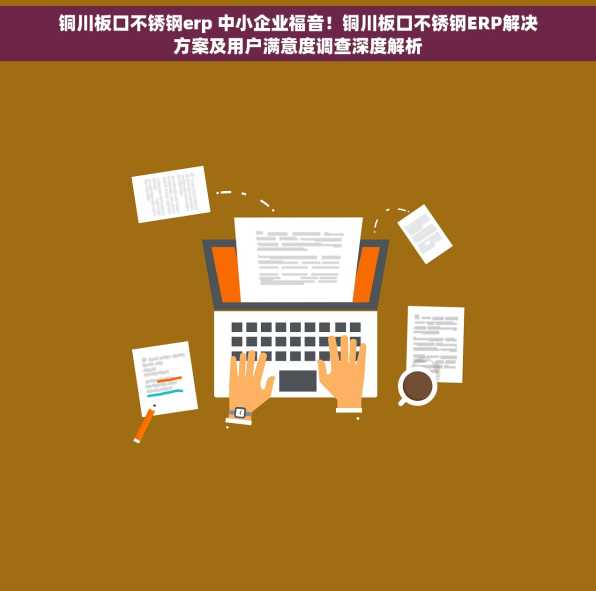 铜川板口不锈钢erp 中小企业福音！铜川板口不锈钢ERP解决方案及用户满意度调查深度解析