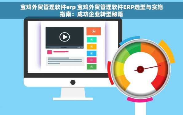 宝鸡外贸管理软件erp 宝鸡外贸管理软件ERP选型与实施指南：成功企业转型秘籍