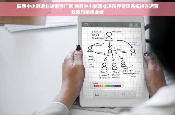 陕西中小制造业进销存厂家 陕西中小制造业进销存管理系统提升运营效率与销售业绩