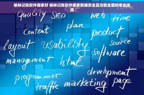 榆林记账软件哪家好 榆林记账软件哪家数据安全且功能全面的专业选择