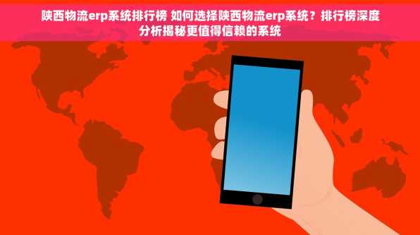陕西物流erp系统排行榜 如何选择陕西物流erp系统？排行榜深度分析揭秘更值得信赖的系统