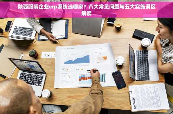 陕西服装企业erp系统选哪家？八大常见问题与五大实施误区解读