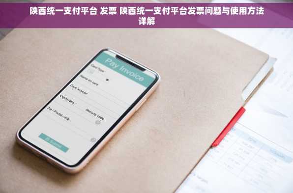 陕西统一支付平台 发票 陕西统一支付平台发票问题与使用方法详解