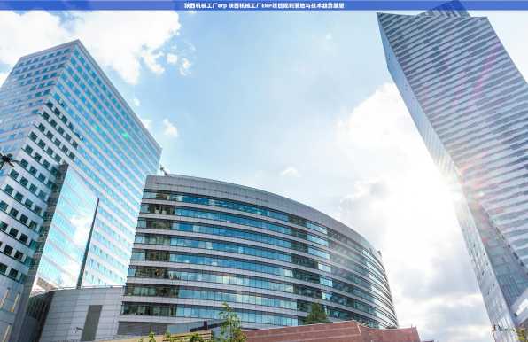 陕西机械工厂erp 陕西机械工厂ERP项目规划落地与技术趋势展望