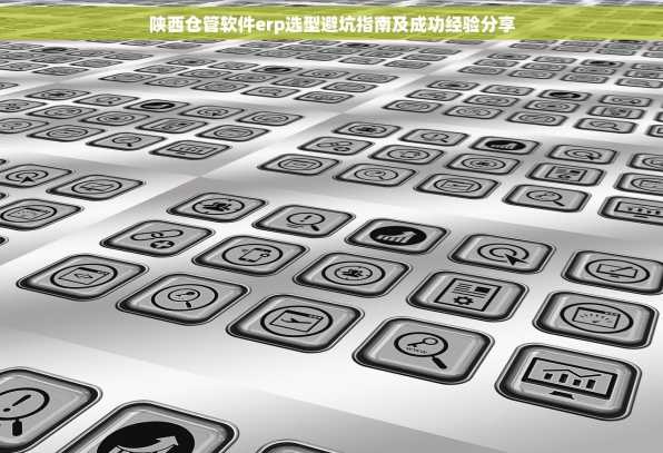 陕西仓管软件erp选型避坑指南及成功经验分享