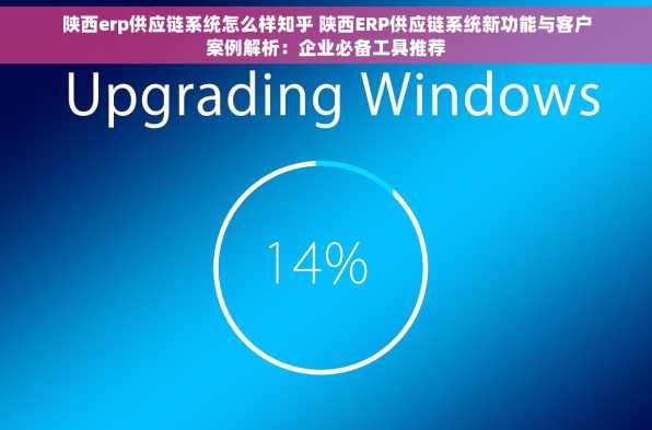 陕西erp供应链系统怎么样知乎 陕西ERP供应链系统新功能与客户案例解析：企业必备工具推荐