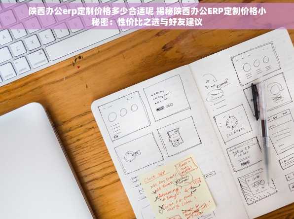 陕西办公erp定制价格多少合适呢 揭秘陕西办公ERP定制价格小秘密：性价比之选与好友建议