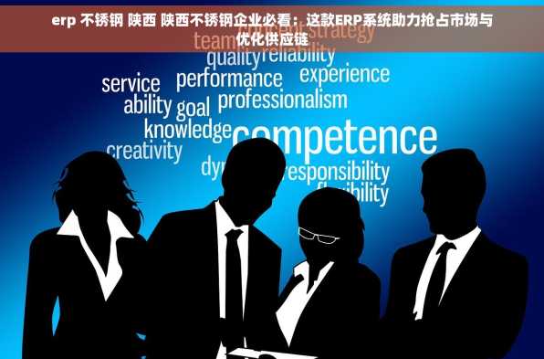erp 不锈钢 陕西 陕西不锈钢企业必看：这款ERP系统助力抢占市场与优化供应链