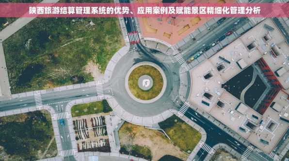 陕西旅游结算管理系统的优势、应用案例及赋能景区精细化管理分析