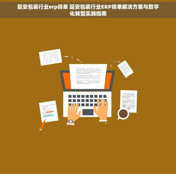 延安包装行业erp排单 延安包装行业ERP排单解决方案与数字化转型实践指南