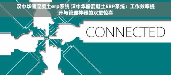 汉中华儒混凝土erp系统 汉中华儒混凝土ERP系统：工作效率提升与管理神器的双重惊喜