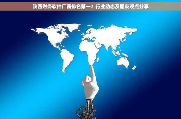 陕西财务软件厂商排名第一？行业动态及朋友观点分享