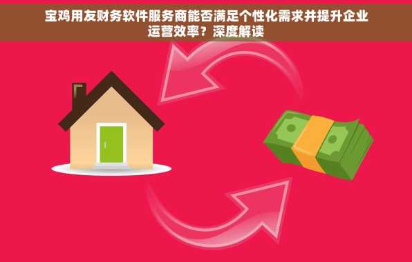 宝鸡用友财务软件服务商能否满足个性化需求并提升企业运营效率？深度解读