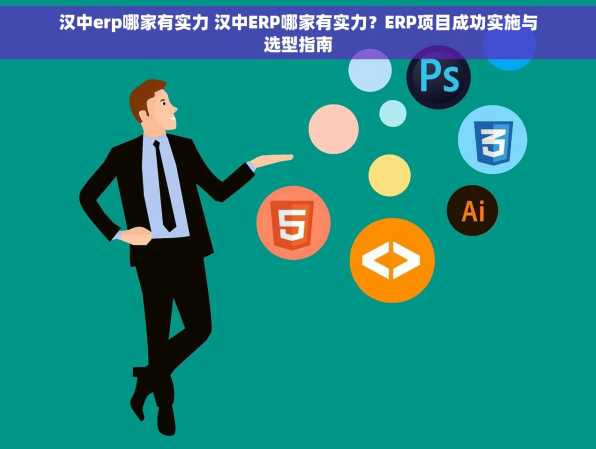 汉中erp哪家有实力 汉中ERP哪家有实力？ERP项目成功实施与选型指南