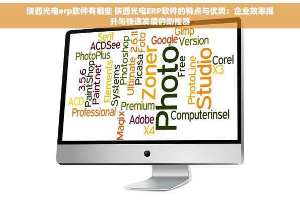 陕西光电erp软件有哪些 陕西光电ERP软件的特点与优势：企业效率提升与快速发展的助推器