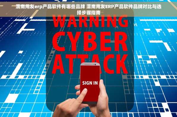 渭南用友erp产品软件有哪些品牌 渭南用友ERP产品软件品牌对比与选择步骤指南