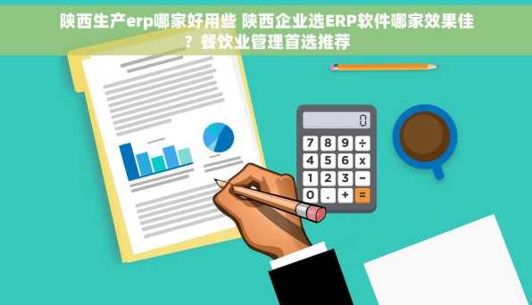 陕西生产erp哪家好用些 陕西企业选ERP软件哪家效果佳？餐饮业管理首选推荐