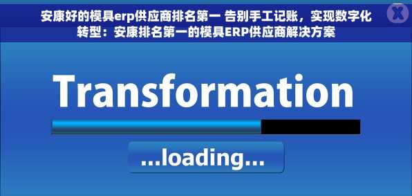 安康好的模具erp供应商排名第一 告别手工记账，实现数字化转型：安康排名第一的模具ERP供应商解决方案