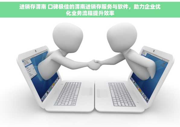 进销存渭南 口碑极佳的渭南进销存服务与软件，助力企业优化业务流程提升效率