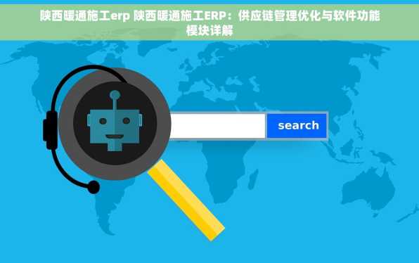 陕西暖通施工erp 陕西暖通施工ERP：供应链管理优化与软件功能模块详解