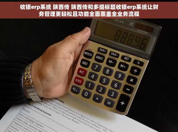 收银erp系统 陕西传 陕西传和多组标题收银erp系统让财务管理更轻松且功能全面覆盖全业务流程