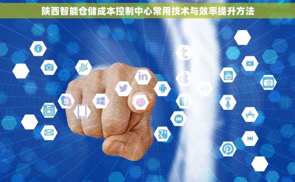 陕西智能仓储成本控制中心常用技术与效率提升方法