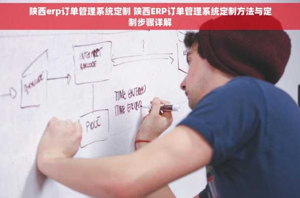 陕西erp订单管理系统定制 陕西ERP订单管理系统定制方法与定制步骤详解