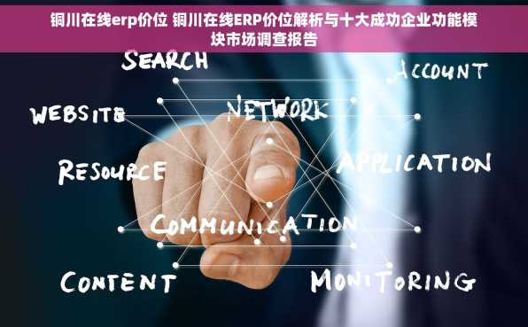 铜川在线erp价位 铜川在线ERP价位解析与十大成功企业功能模块市场调查报告